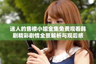 迷人的售樓小姐全集免費觀看韓劇精彩劇情全景解析與觀后感