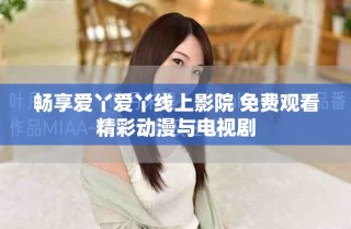 暢享愛丫愛丫線上影院 免費觀看精彩動漫與電視劇