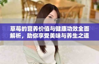 草莓的營養價值與健康功效全面解析，助你享受美味與養生之道