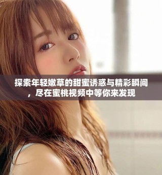 探索年輕嫩草的甜蜜誘惑與精彩瞬間，盡在蜜桃視頻中等你來發現