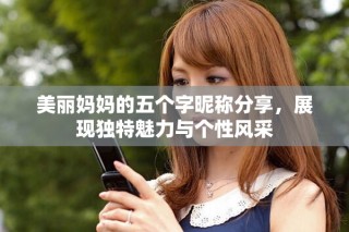 美麗媽媽的五個字昵稱分享，展現獨特魅力與個性風采