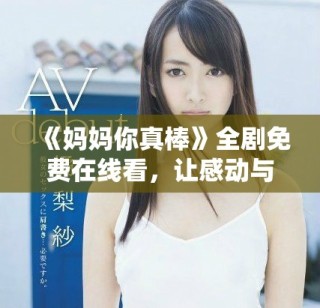 《媽媽你真棒》全劇免費(fèi)在線看，讓感動(dòng)與溫暖陪伴你每一刻