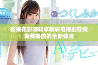 在桃花影院暢享精彩電視劇在線免費(fèi)播放的全新體驗(yàn)