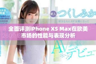 全面評測iPhone XS Max在歐美市場的性能與表現(xiàn)分析