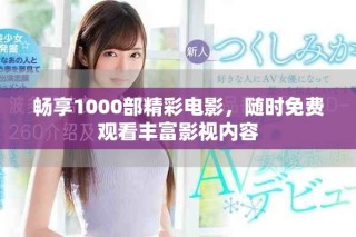 暢享1000部精彩電影，隨時免費觀看豐富影視內容