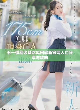 五一假期必備吃瓜網最新官網入口分享與攻略