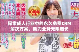 探索成人行業中的永久免費CRM解決方案，助力業務無限增長