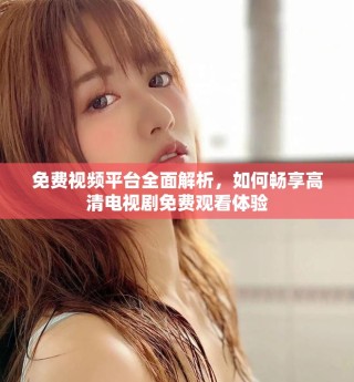 免費視頻平臺全面解析，如何暢享高清電視劇免費觀看體驗
