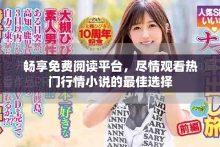 暢享免費閱讀平臺，盡情觀看熱門行情小說的最佳選擇