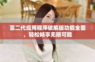 富二代應(yīng)用程序破解版功能全面，輕松暢享無限可能
