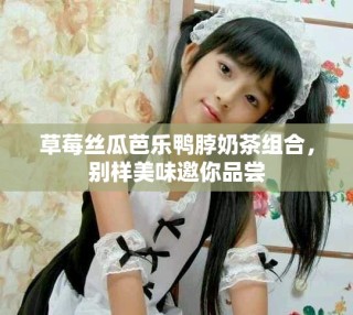 草莓絲瓜芭樂鴨脖奶茶組合，別樣美味邀你品嘗