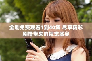 全劇免費觀看1到40集 盡享精彩劇情帶來的視覺盛宴