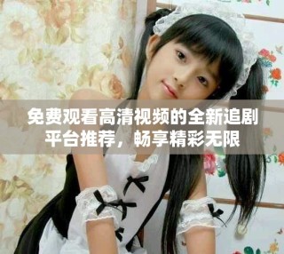 免費觀看高清視頻的全新追劇平臺推薦，暢享精彩無限