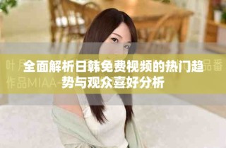 全面解析日韓免費視頻的熱門趨勢與觀眾喜好分析