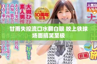 甘雨失控流口水翻白眼 咬上鐵球場面搞笑至極