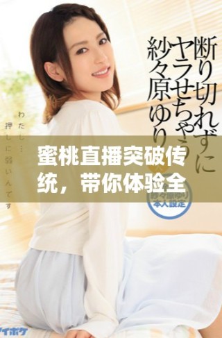 蜜桃直播突破傳統(tǒng)，帶你體驗(yàn)全新互動(dòng)娛樂方式