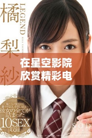 在星空影院欣賞精彩電視劇無需付費(fèi)，輕松暢看！