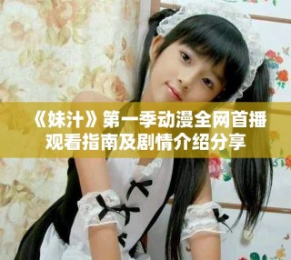 《妹汁》第一季動漫全網首播觀看指南及劇情介紹分享