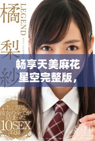 暢享天美麻花星空完整版，感受多彩鄉村生活的魅力