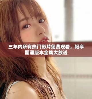 三年內所有熱門影片免費觀看，暢享國語版本全集大放送