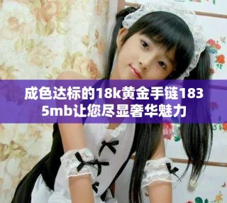 成色達標的18k黃金手鏈1835mb讓您盡顯奢華魅力