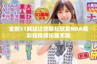 全新51網(wǎng)站讓你輕松欣賞NBA精彩短視頻樂趣無限