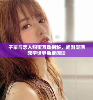 子豪與戀人甜蜜互動揭秘，暢游漫畫教學世界免費閱讀