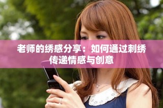 老師的繡感分享：如何通過刺繡傳遞情感與創意