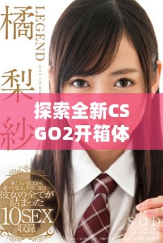 探索全新CSGO2開箱體驗，揭開游戲內物品的神秘面紗