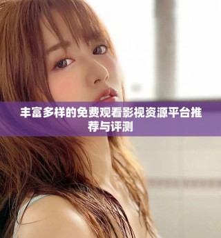 豐富多樣的免費觀看影視資源平臺推薦與評測