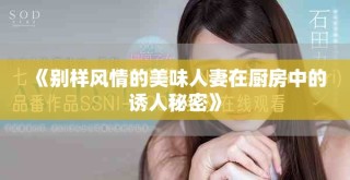 《別樣風情的美味人妻在廚房中的誘人秘密》