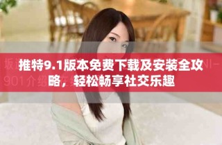 推特9.1版本免費(fèi)下載及安裝全攻略，輕松暢享社交樂趣