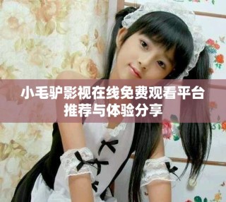 小毛驢影視在線免費(fèi)觀看平臺(tái)推薦與體驗(yàn)分享