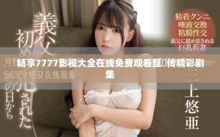 暢享7777影視大全在線免費觀看甄嬛傳精彩劇集