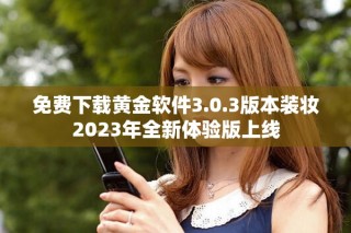 免費下載黃金軟件3.0.3版本裝妝2023年全新體驗版上線