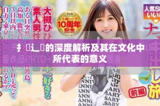 扌喿辶畐的深度解析及其在文化中所代表的意義