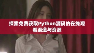 探索免費獲取Python源碼的在線觀看渠道與資源