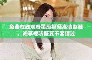 免費在線觀看星辰視頻高清資源，暢享視聽盛宴不容錯過