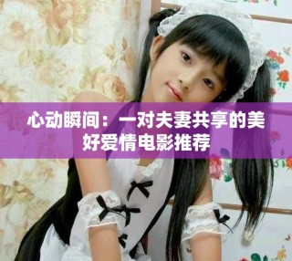 心動瞬間：一對夫妻共享的美好愛情電影推薦