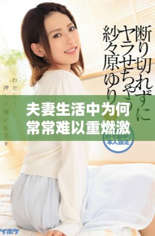 夫妻生活中為何常常難以重燃激情與活力的探討