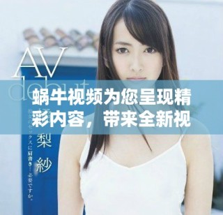 蝸牛視頻為您呈現精彩內容，帶來全新視聽體驗與享受