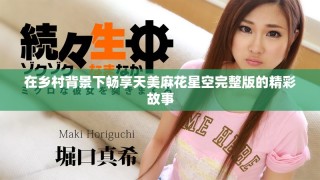 在鄉(xiāng)村背景下暢享天美麻花星空完整版的精彩故事