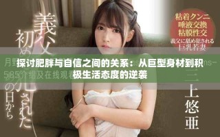 探討肥胖與自信之間的關系：從巨型身材到積極生活態度的逆襲