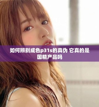 如何辨別成色p31s的真偽 它真的是國精產品嗎