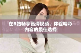 在B站暢享高清視頻，體驗精彩內容的最佳選擇