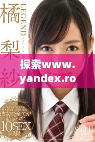 探索www.yandex.rom的精彩內容與功能特點解析