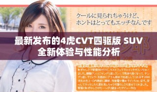 最新發布的4虎CVT四驅版 SUV全新體驗與性能分析
