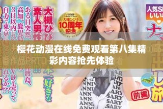 櫻花動(dòng)漫在線免費(fèi)觀看第八集精彩內(nèi)容搶先體驗(yàn)