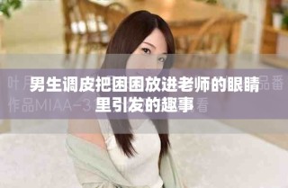 男生調皮把困困放進老師的眼睛里引發的趣事