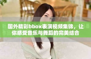 國外精彩bbox表演視頻集錦，讓你感受音樂與舞蹈的完美結合